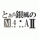 とある銀風のＭ４˙Ａ１者Ⅱ（宇瞳˙狙者）