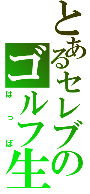 とあるセレブのゴルフ生活（はっぱ）