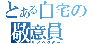 とある自宅の敬意員（リスペクター）