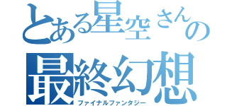 とある星空さんの最終幻想（ファイナルファンタジー）