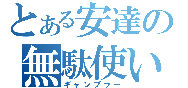 とある安達の無駄使い（ギャンブラー）