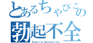 とあるちゃぴこの勃起不全（Ｅｒｅｃｔｉｌｅ Ｄｙｓｆｕｎｃｔｉｏｎ）