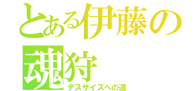 とある伊藤の魂狩（デスサイズへの道）