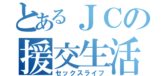 とあるＪＣの援交生活（セックスライフ）