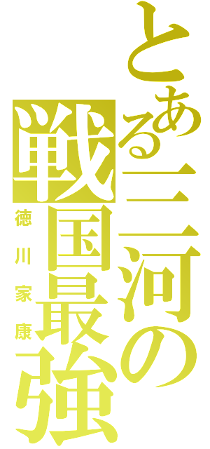 とある三河の戦国最強（徳川家康）