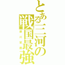 とある三河の戦国最強（徳川家康）