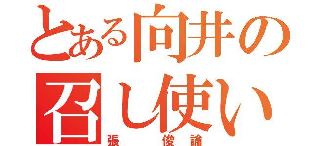 とある向井の召し使い（張 俊論）