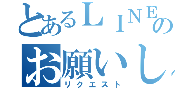 とあるＬＩＮＥのお願いします（リクエスト）