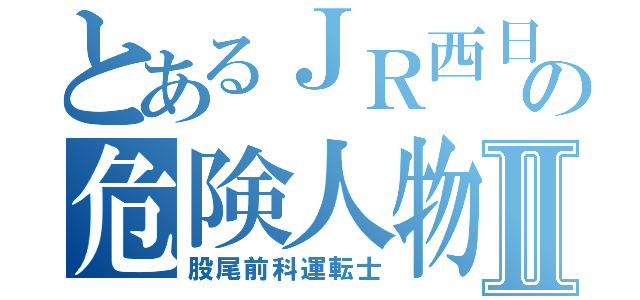 とあるＪＲ西日本の危険人物Ⅱ（股尾前科運転士）