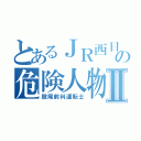 とあるＪＲ西日本の危険人物Ⅱ（股尾前科運転士）