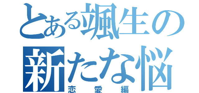 とある颯生の新たな悩み（恋愛編）