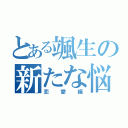 とある颯生の新たな悩み（恋愛編）