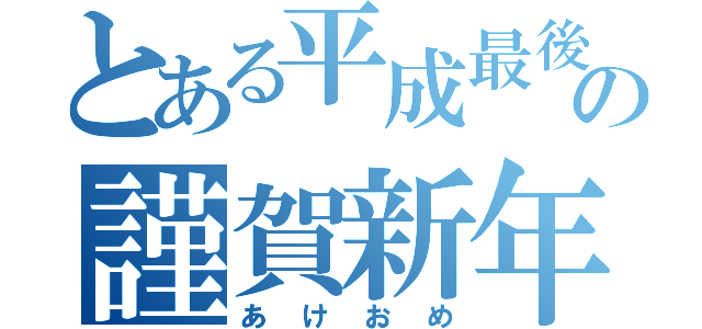 とある平成最後の謹賀新年（あけおめ）