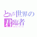 とある世界の君臨者（ＣＯＭＩＮＧ・ＴＨＥ・ＬＥＯ）