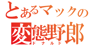 とあるマックの変態野郎（ドナルド）