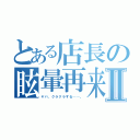 とある店長の眩暈再来Ⅱ（ヤバ、クラクラする……。）