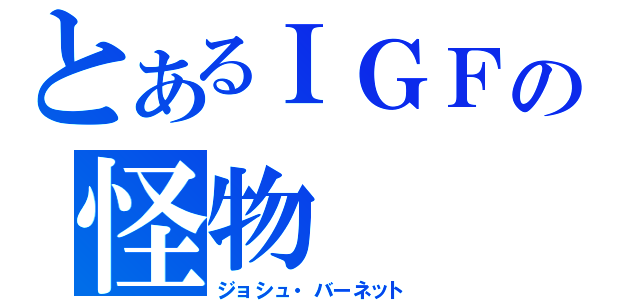 とあるＩＧＦの怪物（ジョシュ・バーネット）