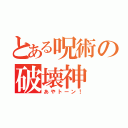 とある呪術の破壊神（あやトーン！）