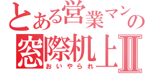 とある営業マンの窓際机上Ⅱ（おいやられ）