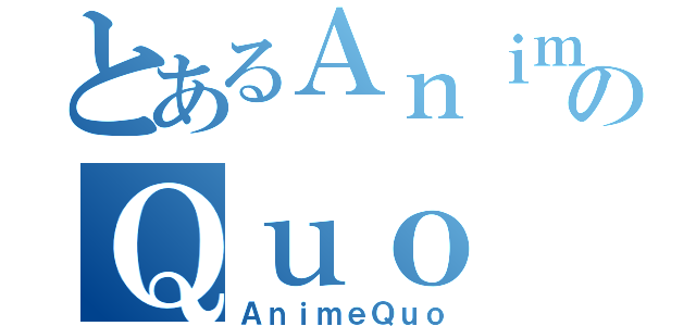 とあるＡｎｉｍｅのＱｕｏ（ＡｎｉｍｅＱｕｏ）