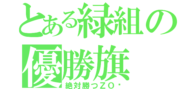 とある緑組の優勝旗（絶対勝つＺＯ✩）