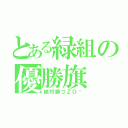 とある緑組の優勝旗（絶対勝つＺＯ✩）