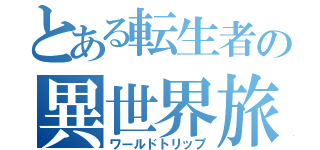 とある転生者の異世界旅行（ワールドトリップ）