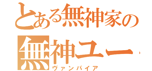 とある無神家の無神ユーマ（ヴァンパイア）