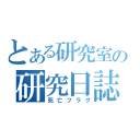 とある研究室の研究日誌（死亡フラグ）