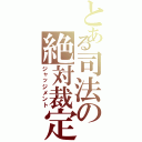 とある司法の絶対裁定（ジャッジメント）