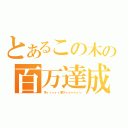 とあるこの木の百万達成（木ィィィィィ原クゥゥゥゥゥン）