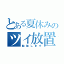 とある夏休みのツイ放置（勉強します）