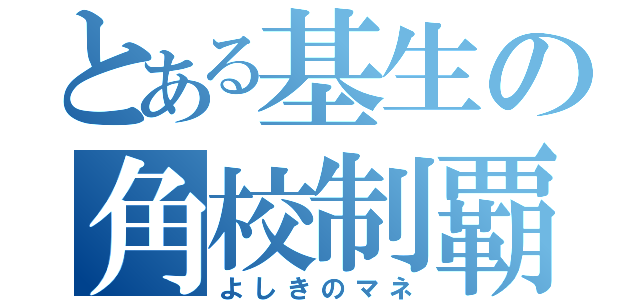 とある基生の角校制覇（よしきのマネ）