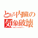 とある内臓の気象破壊（台風なんて吹き飛ばすよ？）