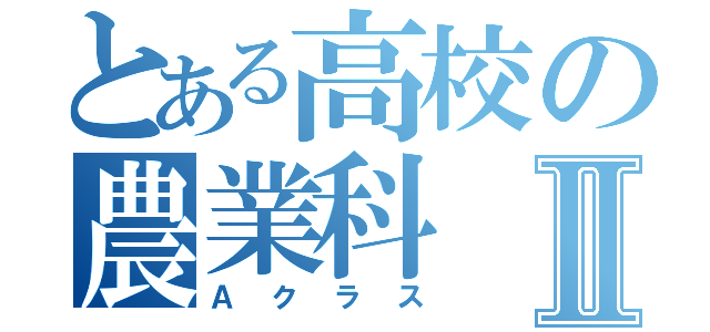 とある高校の農業科Ⅱ（Ａクラス）