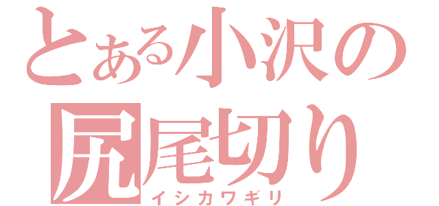 とある小沢の尻尾切り（イシカワギリ）