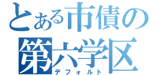 とある市債の第六学区（デフォルト）