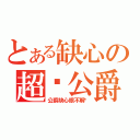 とある缺心の超傻公爵（公爵缺心眼不解释）