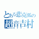 とある悲克弧の超音吉村（かずや、）