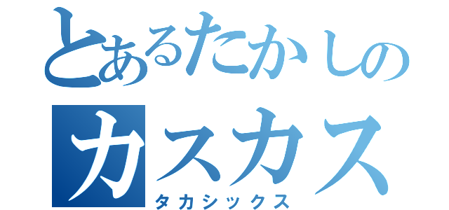 とあるたかしのカスカスダンス（タカシックス）