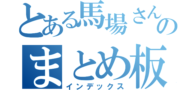 とある馬場さんちののまとめ板（インデックス）