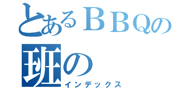 とあるＢＢＱの班の（インデックス）