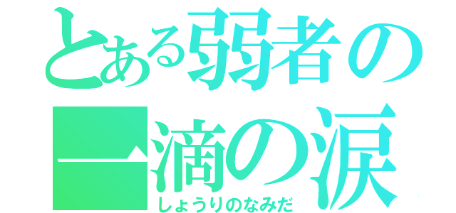 とある弱者の一滴の涙（しょうりのなみだ）