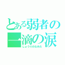 とある弱者の一滴の涙（しょうりのなみだ）