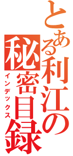 とある利江の秘密目録（インデックス）