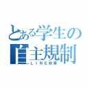 とある学生の自主規制（ＬＩＮＥ放置）