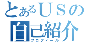 とあるＵＳの自己紹介（プロフィール）