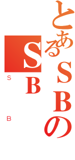 とあるＳＢのＳＢ（ＳＢ）