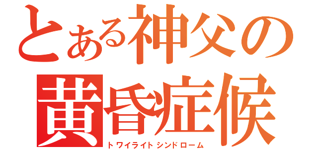 とある神父の黄昏症候群（トワイライトシンドローム）