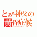 とある神父の黄昏症候群（トワイライトシンドローム）